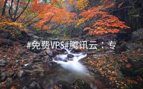 #免费VPS#腾讯云：专属用户领取一年轻量，2核/4G/60G SSD/1T/6Mbps/国内多机房