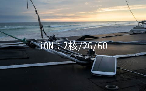 iON：2核/2G/60G SSD/3T/1Gbps/洛杉矶&圣何塞/年付$120，GIA直连线路