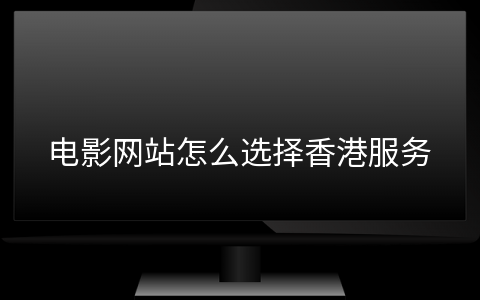 电影网站怎么选择香港服务器的配置
