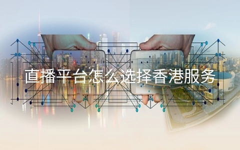 直播平台怎么选择香港服务器配置