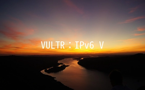 VULTR：IPv6 VPS上货2.5美元起