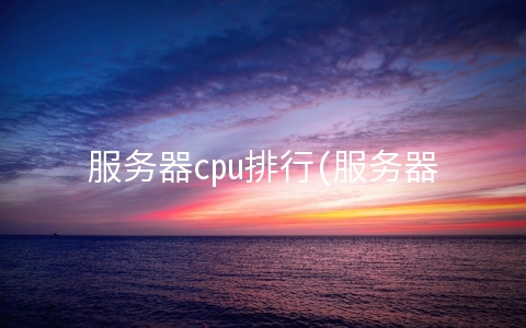 服务器cpu排行(服务器CPU大混战：国产CPU拿下100%，华为鲲鹏成大赢家)