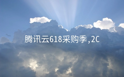 腾讯云618采购季,2C4G6M轻量服务器128元/年起,2C2G4M三个月18元起