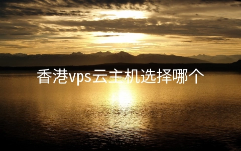 香港vps云主机选择哪个操作系统比较好？