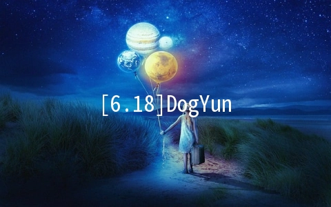 [6.18]DogYun：动态云7折起,经典云9折,独立服务器立减100元,充值118元送18元