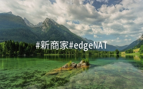 #新商家#edgeNAT：韩国LG机房，有条件免费试用一个月，BGP+CN2线路，附测评