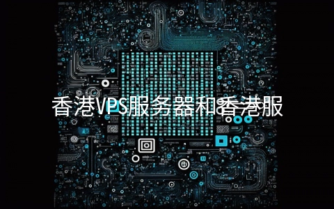 香港VPS服务器和香港服务器的区别是什么