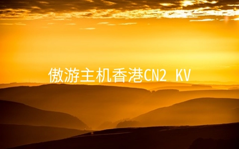 傲游主机香港CN2 KVM(安畅机房)简单测试