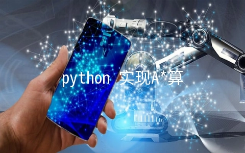 python 实现A*算法的示例代码 - 开发技术