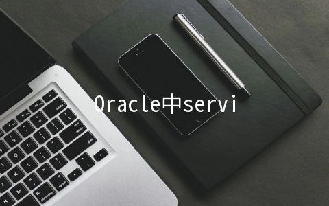 Oracle中service_name和service_names的关系是什么 - 建站服务器