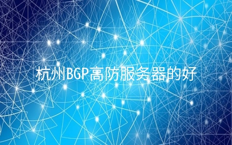 杭州BGP高防服务器的好处有哪些