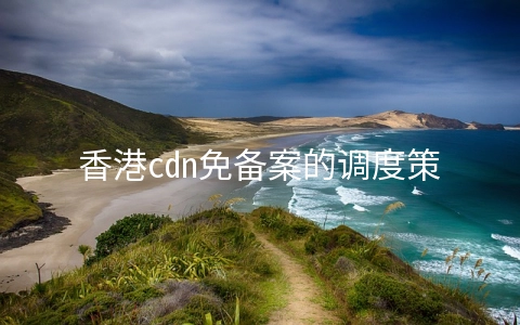 香港cdn免备案的调度策略有哪些