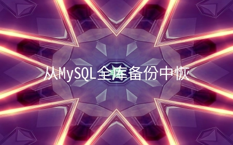 从MySQL全库备份中恢复某个库和某张表的方法 - MySQL数据库