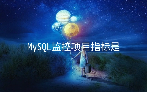 MySQL监控项目指标是什么意思 - MySQL数据库