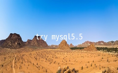 try mysql5.5.8 - MySQL数据库