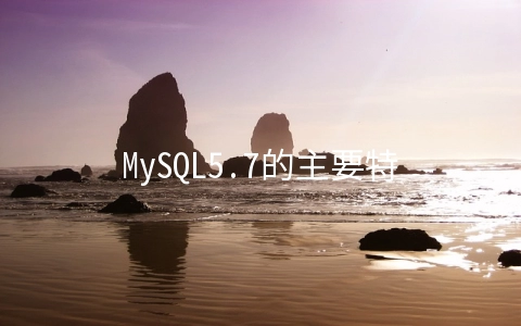 MySQL5.7的主要特性有哪些 - MySQL数据库