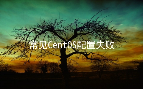 常见CentOS配置失败的问题及解决方法