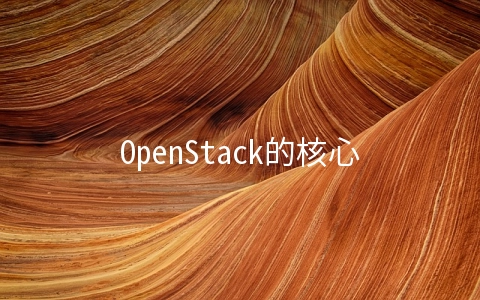 OpenStack的核心组件有哪些？