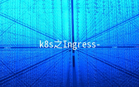 k8s之Ingress-nginx基本原理及部署实战