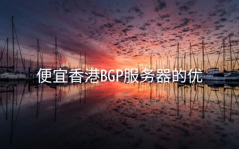 便宜香港BGP服务器的优势