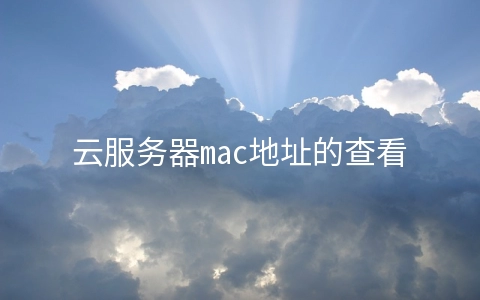 云服务器mac地址的查看方法