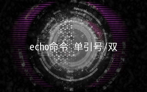 echo命令 单引号/双引号/不加引号 的区别