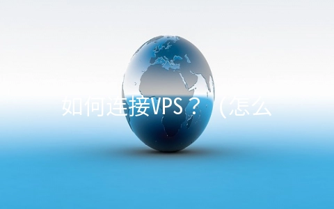 如何连接VPS？ (怎么连接vps）