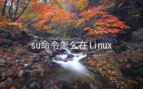 su命令怎么在linux中使用