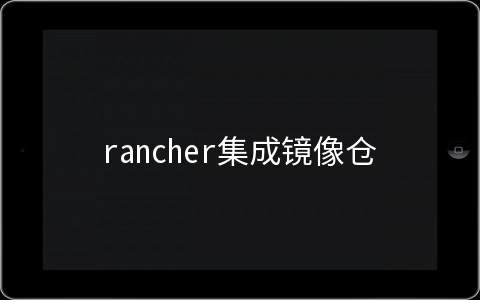 rancher集成镜像仓库harbor的方法