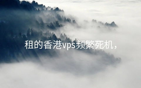 租的香港vps频繁死机，到底该怎么办？