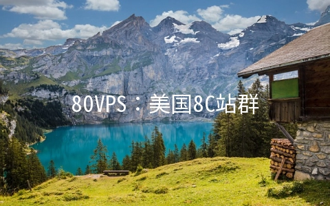 80VPS：美国8C站群服务器月付800元起,香港8C站群服务器月付1000元起