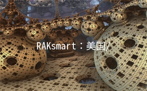 RAKsmart：美国/日本/香港裸机服务器$49/月起,新用户首单裸机云/VPS/云服务器6.5折