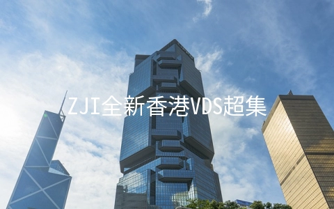 ZJI全新香港VDS超集系列8折450元/月起,Platinum 8352Y/16G内存/240G SSD/10M CN2+BGP