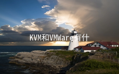 KVM和VMWare有什么区别？