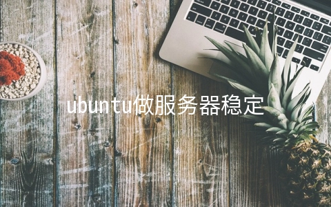 ubuntu做服务器稳定吗？ (ubuntu 服务器）
