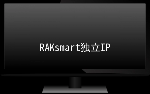 RAKsmart独立IP虚拟主机上线,无限流量/无限域名,月付4折年付3折$13.23/年起